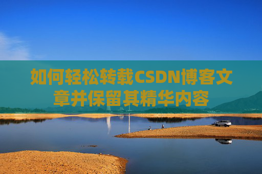 如何轻松转载CSDN博客文章并保留其精华内容